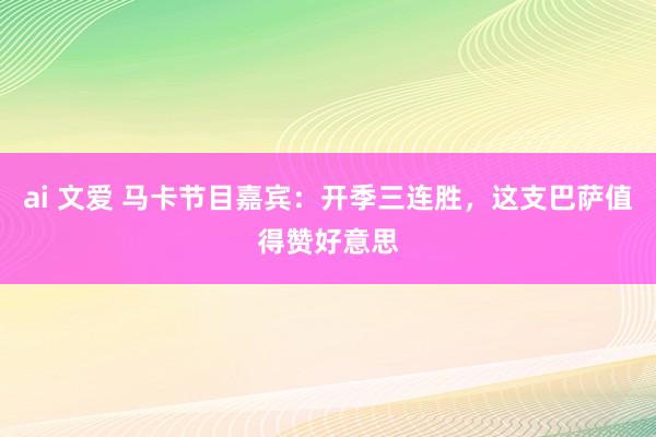 ai 文爱 马卡节目嘉宾：开季三连胜，这支巴萨值得赞好意思