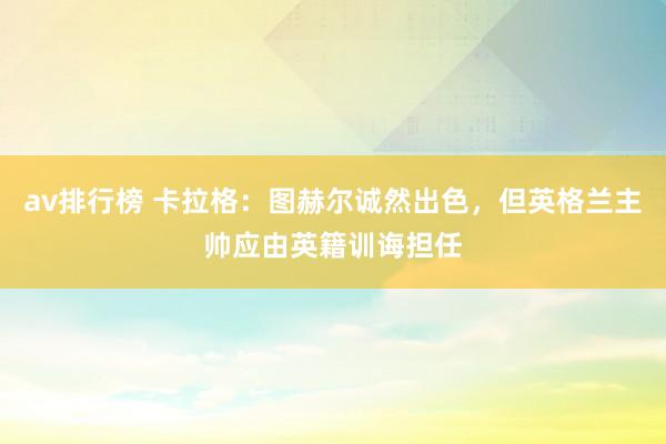 av排行榜 卡拉格：图赫尔诚然出色，但英格兰主帅应由英籍训诲担任