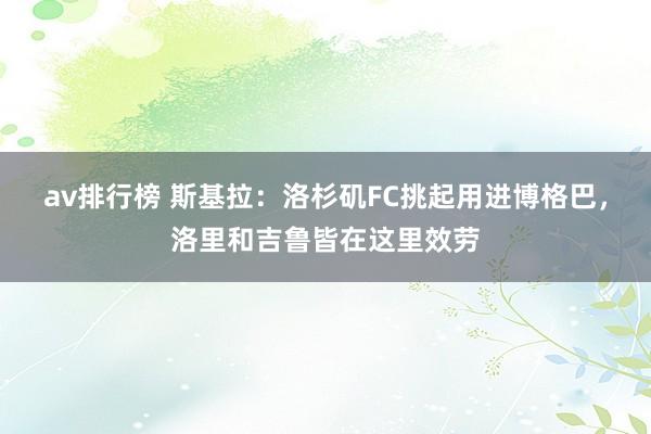 av排行榜 斯基拉：洛杉矶FC挑起用进博格巴，洛里和吉鲁皆在这里效劳