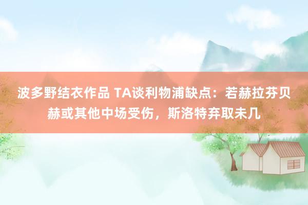 波多野结衣作品 TA谈利物浦缺点：若赫拉芬贝赫或其他中场受伤，斯洛特弃取未几