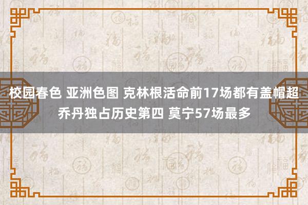 校园春色 亚洲色图 克林根活命前17场都有盖帽超乔丹独占历史第四 莫宁57场最多
