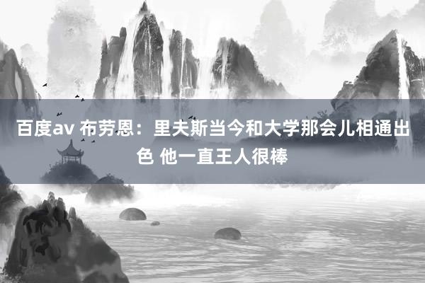 百度av 布劳恩：里夫斯当今和大学那会儿相通出色 他一直王人很棒
