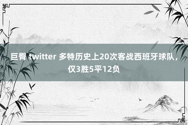 巨臀 twitter 多特历史上20次客战西班牙球队，仅3胜5平12负